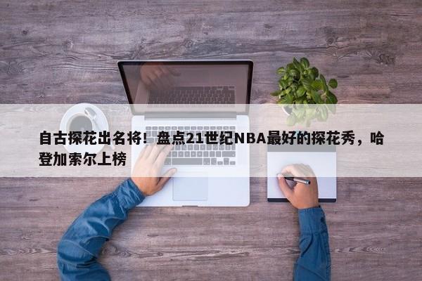 自古探花出名将！盘点21世纪NBA最好的探花秀，哈登加索尔上榜