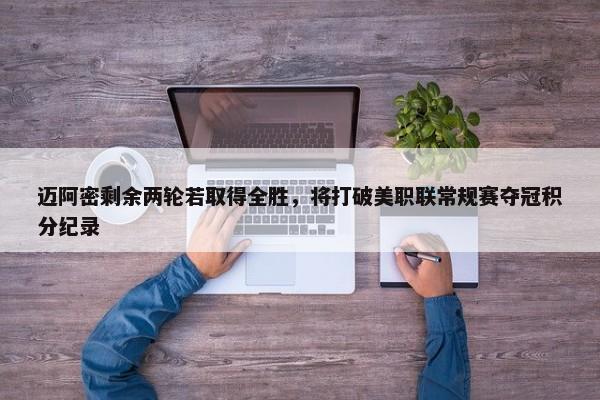 迈阿密剩余两轮若取得全胜，将打破美职联常规赛夺冠积分纪录