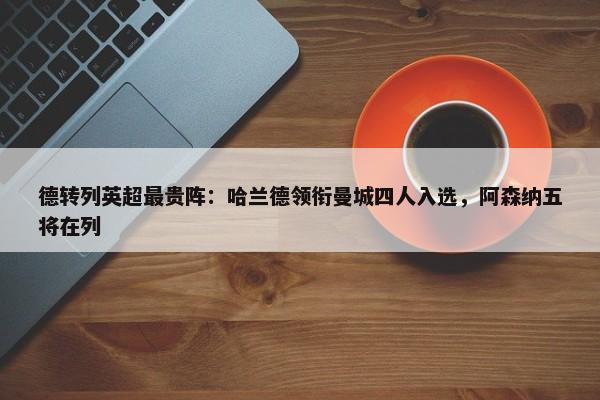 德转列英超最贵阵：哈兰德领衔曼城四人入选，阿森纳五将在列