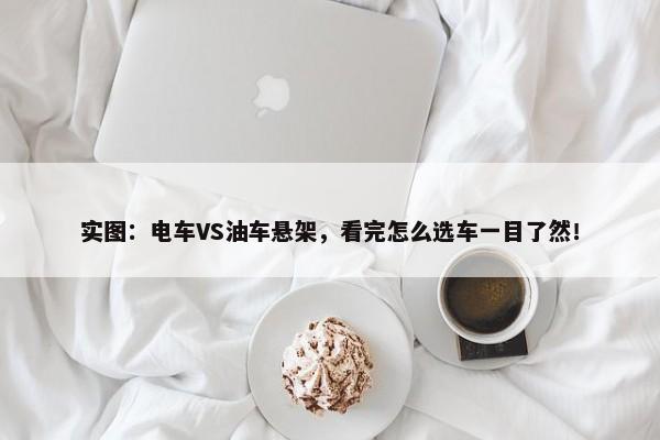 实图：电车VS油车悬架，看完怎么选车一目了然！