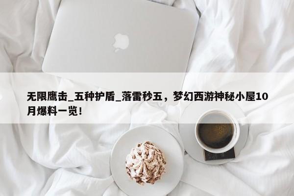 无限鹰击_五种护盾_落雷秒五，梦幻西游神秘小屋10月爆料一览！