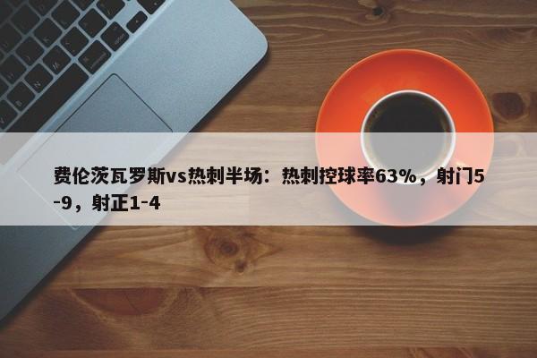 费伦茨瓦罗斯vs热刺半场：热刺控球率63%，射门5-9，射正1-4