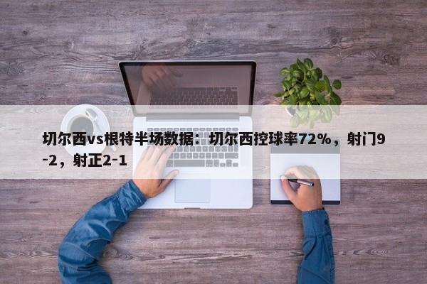 切尔西vs根特半场数据：切尔西控球率72%，射门9-2，射正2-1