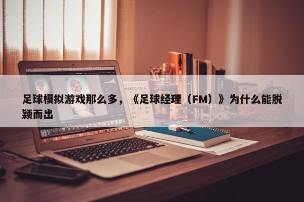 足球模拟游戏那么多，《足球经理（FM）》为什么能脱颖而出