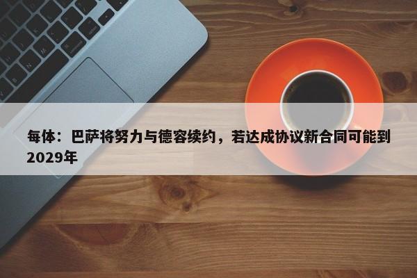 每体：巴萨将努力与德容续约，若达成协议新合同可能到2029年