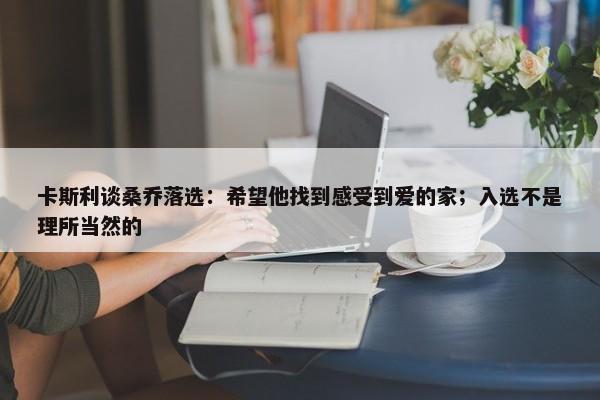 卡斯利谈桑乔落选：希望他找到感受到爱的家；入选不是理所当然的