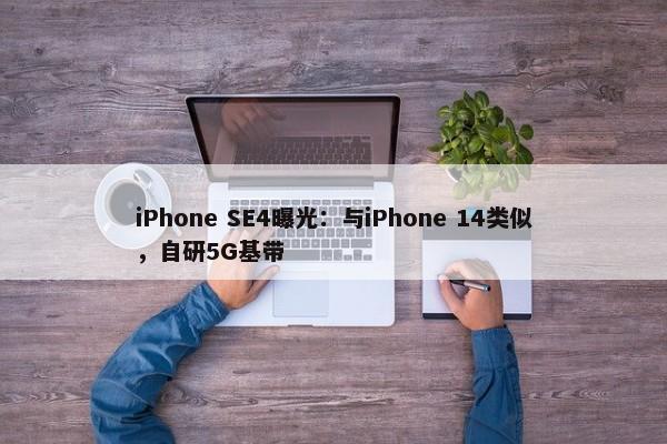 iPhone SE4曝光：与iPhone 14类似，自研5G基带