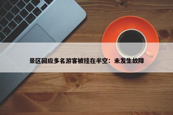 景区回应多名游客被挂在半空：未发生故障