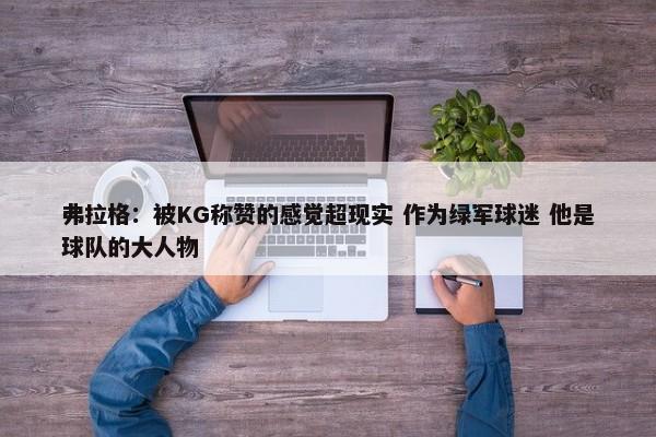 弗拉格：被KG称赞的感觉超现实 作为绿军球迷 他是球队的大人物