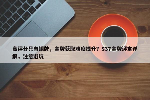 高评分只有银牌，金牌获取难度提升？S37金牌评定详解，注意避坑