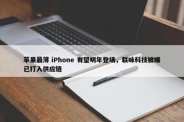 苹果最薄 iPhone 有望明年登场，联咏科技被曝已打入供应链