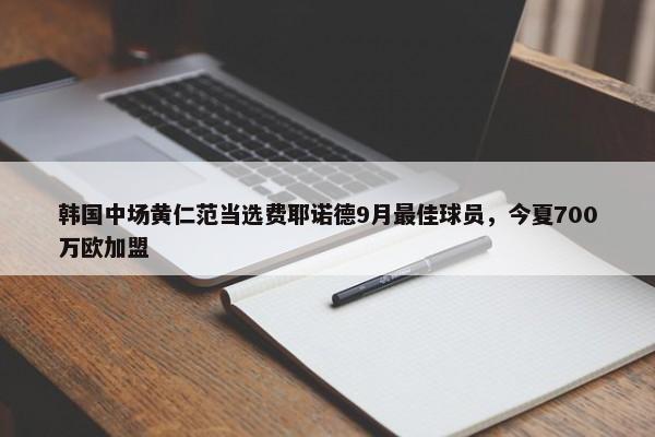 韩国中场黄仁范当选费耶诺德9月最佳球员，今夏700万欧加盟