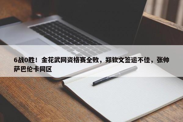 6战0胜！金花武网资格赛全败，郑钦文签运不佳，张帅萨巴伦卡同区