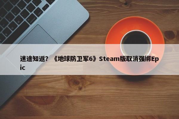 迷途知返？《地球防卫军6》Steam版取消强绑Epic