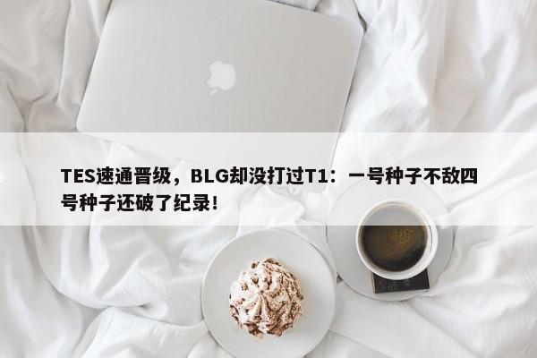 TES速通晋级，BLG却没打过T1：一号种子不敌四号种子还破了纪录！