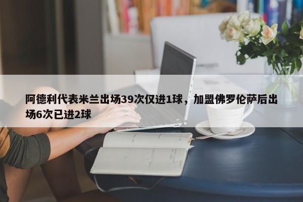 阿德利代表米兰出场39次仅进1球，加盟佛罗伦萨后出场6次已进2球