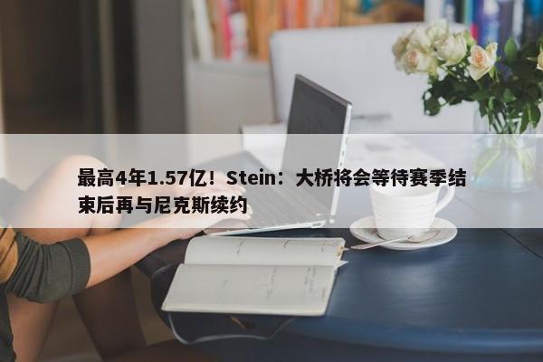 最高4年1.57亿！Stein：大桥将会等待赛季结束后再与尼克斯续约