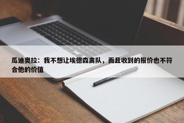 瓜迪奥拉：我不想让埃德森离队，而且收到的报价也不符合他的价值