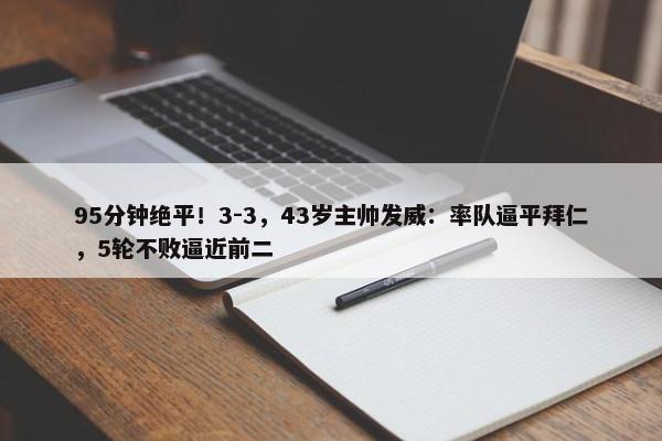 95分钟绝平！3-3，43岁主帅发威：率队逼平拜仁，5轮不败逼近前二