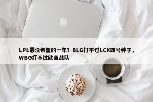 LPL最没希望的一年？BLG打不过LCK四号种子，WBG打不过欧美战队