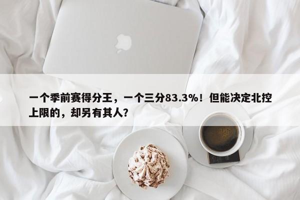 一个季前赛得分王，一个三分83.3%！但能决定北控上限的，却另有其人？