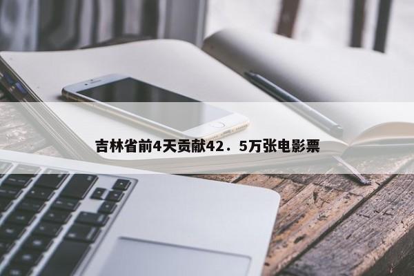 吉林省前4天贡献42．5万张电影票