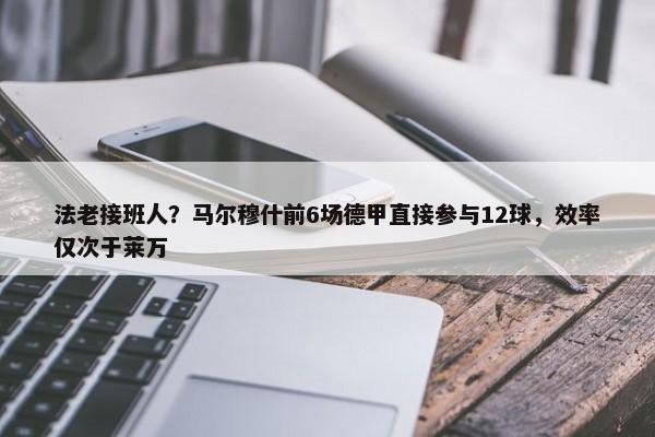 法老接班人？马尔穆什前6场德甲直接参与12球，效率仅次于莱万