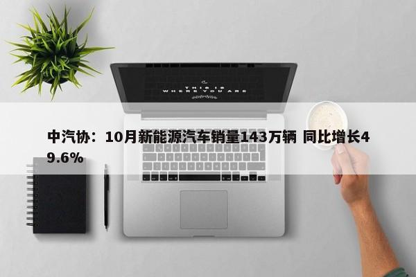 中汽协：10月新能源汽车销量143万辆 同比增长49.6%