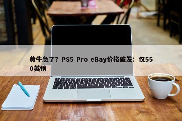 黄牛急了？PS5 Pro eBay价格破发：仅550英镑