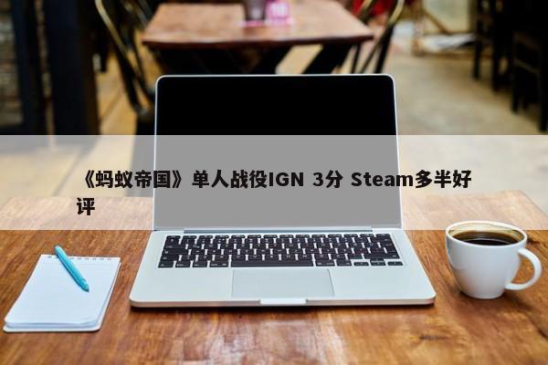 《蚂蚁帝国》单人战役IGN 3分 Steam多半好评