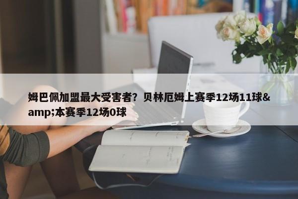 姆巴佩加盟最大受害者？贝林厄姆上赛季12场11球&本赛季12场0球