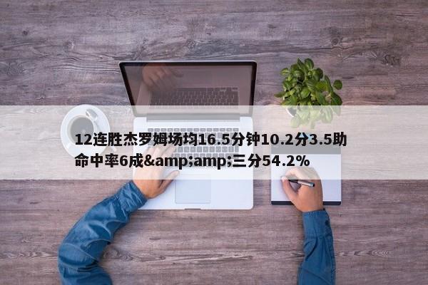 12连胜杰罗姆场均16.5分钟10.2分3.5助 命中率6成&amp;三分54.2%