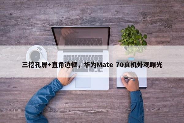 三挖孔屏+直角边框，华为Mate 70真机外观曝光