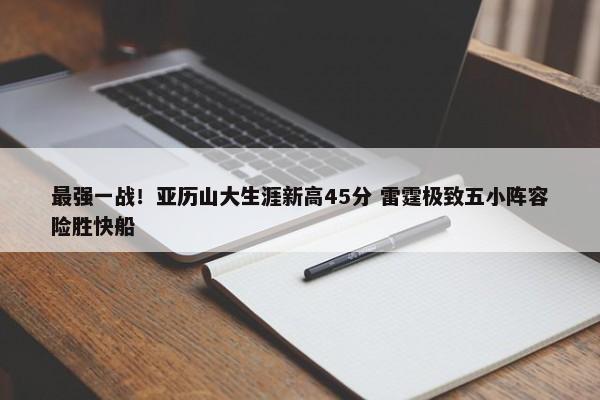 最强一战！亚历山大生涯新高45分 雷霆极致五小阵容险胜快船