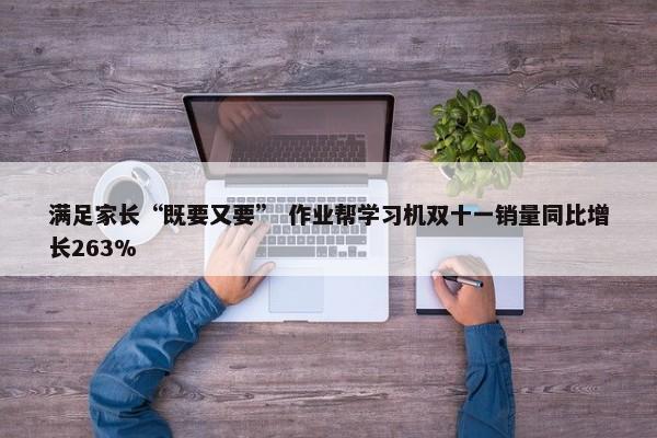 满足家长“既要又要” 作业帮学习机双十一销量同比增长263%