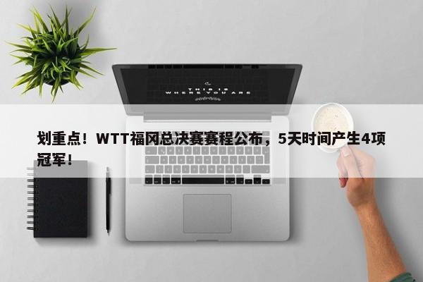 划重点！WTT福冈总决赛赛程公布，5天时间产生4项冠军！