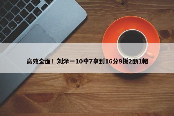 高效全面！刘泽一10中7拿到16分9板2断1帽