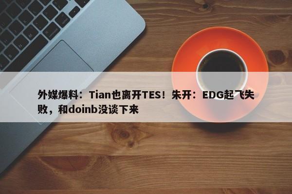 外媒爆料：Tian也离开TES！朱开：EDG起飞失败，和doinb没谈下来