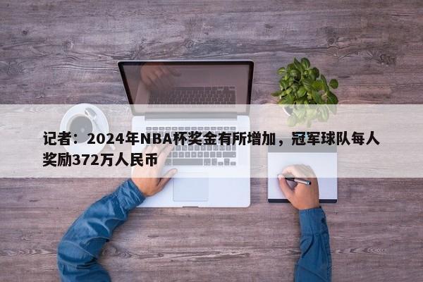 记者：2024年NBA杯奖金有所增加，冠军球队每人奖励372万人民币