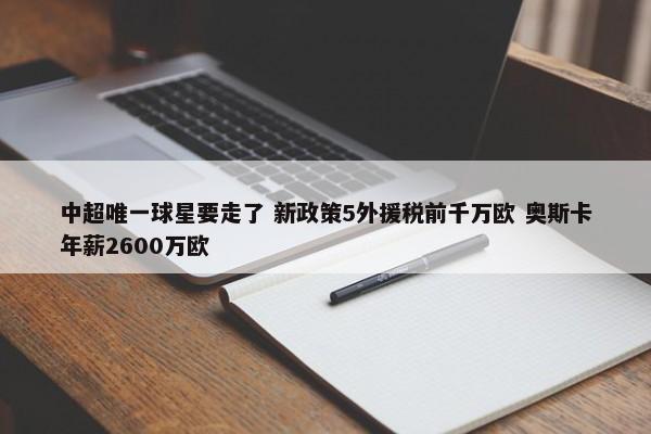 中超唯一球星要走了 新政策5外援税前千万欧 奥斯卡年薪2600万欧