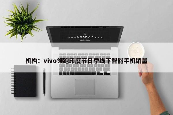 机构：vivo领跑印度节日季线下智能手机销量