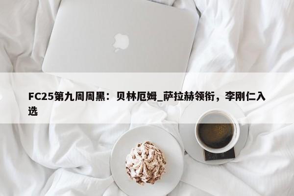 FC25第九周周黑：贝林厄姆_萨拉赫领衔，李刚仁入选