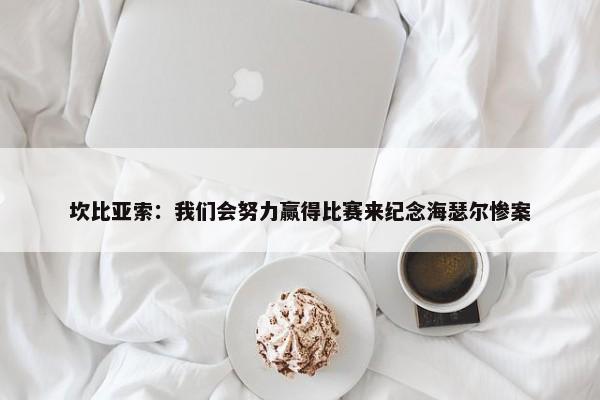 坎比亚索：我们会努力赢得比赛来纪念海瑟尔惨案