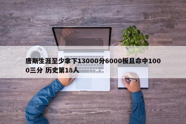 唐斯生涯至少拿下13000分6000板且命中1000三分 历史第18人