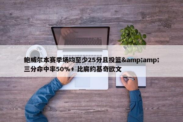 鲍威尔本赛季场均至少25分且投篮&amp;三分命中率50%+ 比肩约基奇欧文