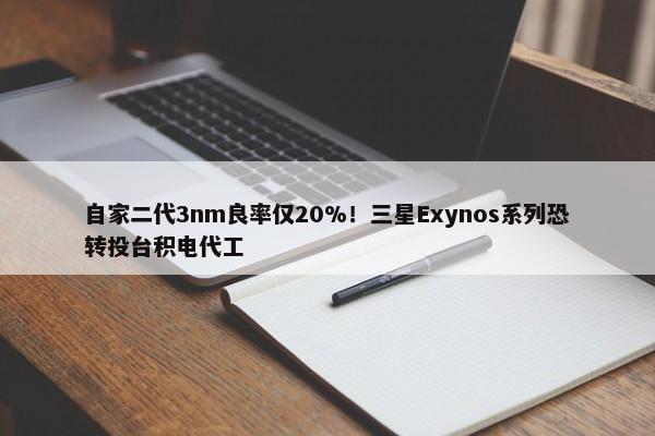 自家二代3nm良率仅20%！三星Exynos系列恐转投台积电代工