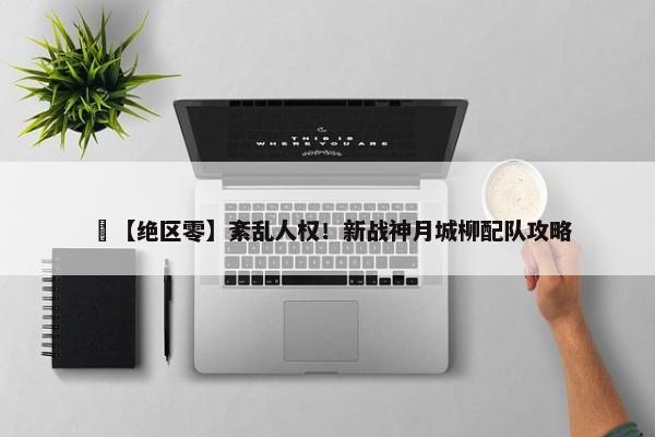 ​【绝区零】紊乱人权！新战神月城柳配队攻略