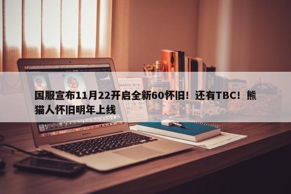 国服宣布11月22开启全新60怀旧！还有TBC！熊猫人怀旧明年上线