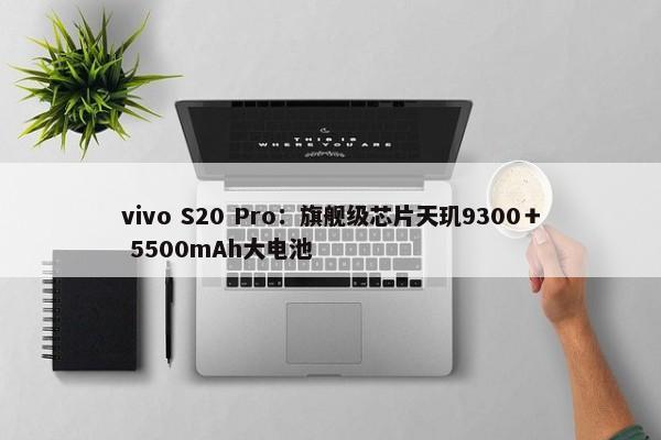 vivo S20 Pro：旗舰级芯片天玑9300＋ 5500mAh大电池