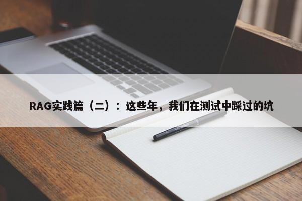 RAG实践篇（二）：这些年，我们在测试中踩过的坑